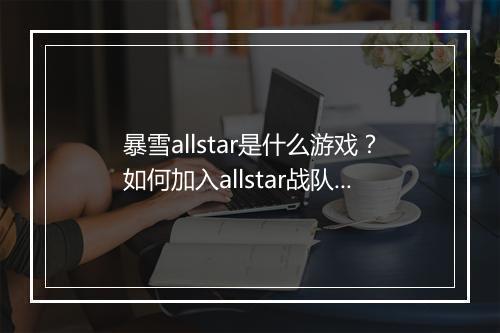 暴雪allstar是什么游戏?如何加入allstar战队?