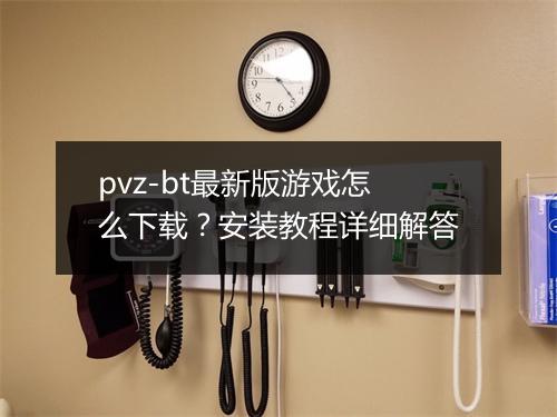 pvz-bt最新版游戏怎么下载?安装教程详细解答