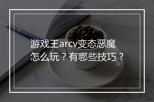 游戏王arcv变态恶魔怎么玩?有哪些技巧?