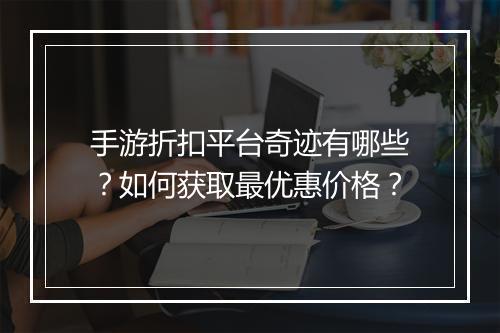 手游折扣平台奇迹有哪些?如何获取最优惠价格?