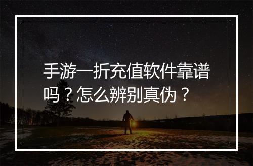 手游一折充值软件靠谱吗？怎么辨别真伪？