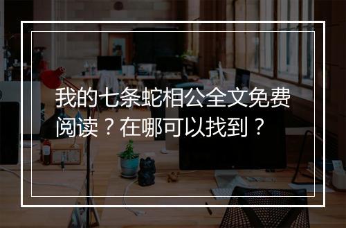 我的七条蛇相公全文免费阅读？在哪可以找到？