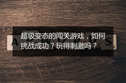 超级变态的闯关游戏,如何挑战成功?玩得刺激吗?