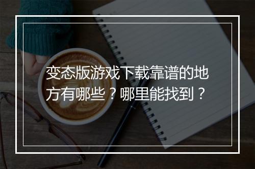 变态版游戏下载靠谱的地方有哪些?哪里能找到?