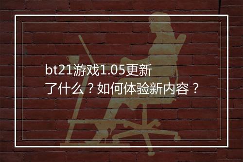 bt21游戏1.05更新了什么？如何体验新内容？
