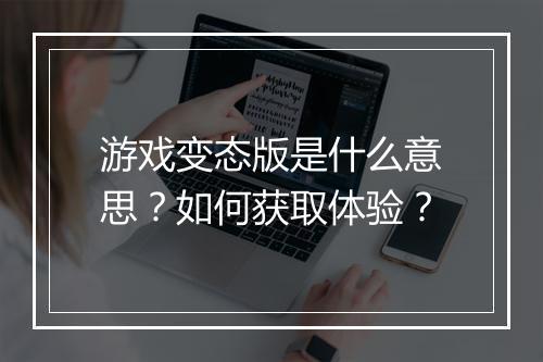 游戏变态版是什么意思？如何获取体验？
