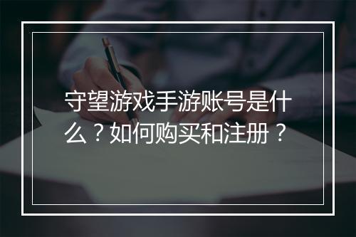 守望游戏手游账号是什么？如何购买和注册？