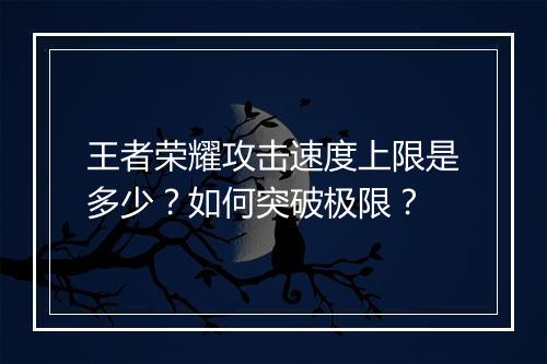 王者荣耀攻击速度上限是多少?如何突破极限?