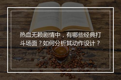 热血无赖剧情中,有哪些经典打斗场面?如何分析其动作设计?