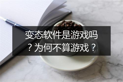 变态软件是游戏吗?为何不算游戏?