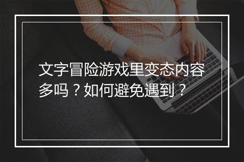 文字冒险游戏里变态内容多吗?如何避免遇到?