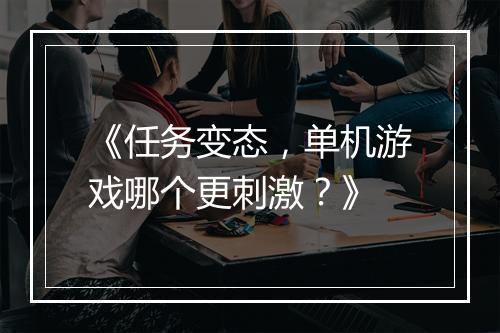 《任务变态,单机游戏哪个更刺激?》
