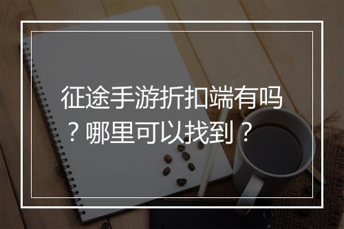 征途手游折扣端有吗?哪里可以找到?