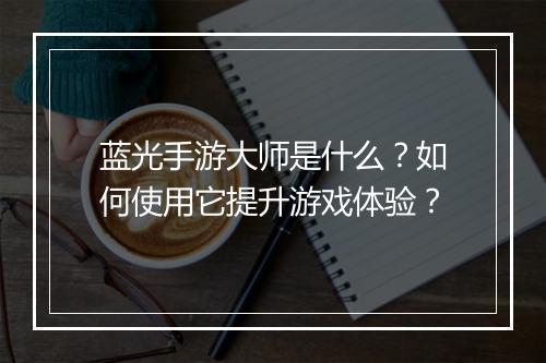 蓝光手游大师是什么?如何使用它提升游戏体验?