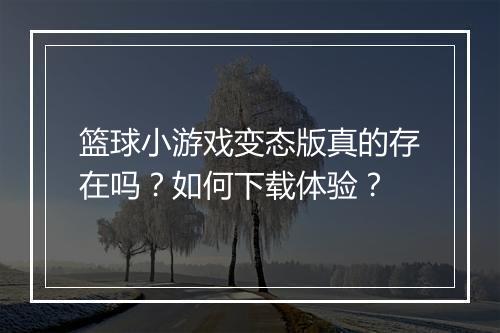 篮球小游戏变态版真的存在吗？如何下载体验？