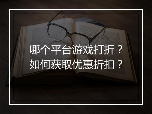 哪个平台游戏打折？如何获取优惠折扣？