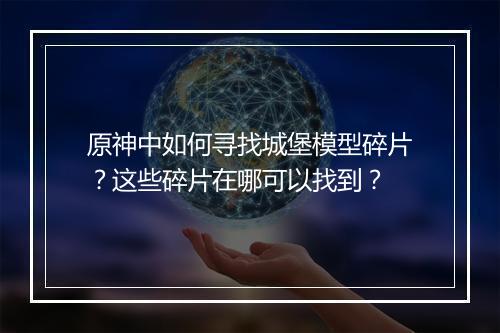 原神中如何寻找城堡模型碎片?这些碎片在哪可以找到?