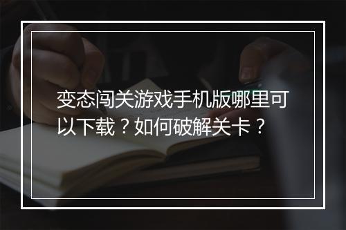 变态闯关游戏手机版哪里可以下载？如何破解关卡？