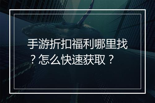 手游折扣福利哪里找？怎么快速获取？