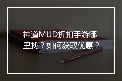 神道MUD折扣手游哪里找?如何获取优惠?