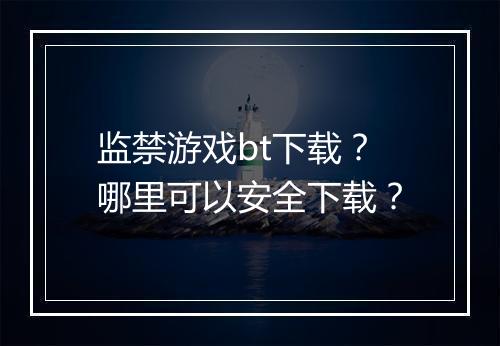 监禁游戏bt下载？哪里可以安全下载？