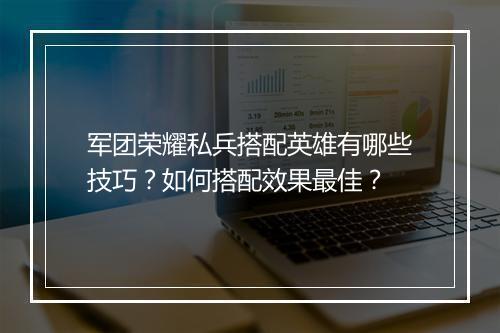 军团荣耀私兵搭配英雄有哪些技巧？如何搭配效果最佳？
