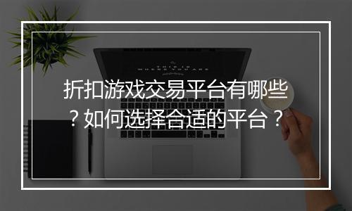 折扣游戏交易平台有哪些？如何选择合适的平台？
