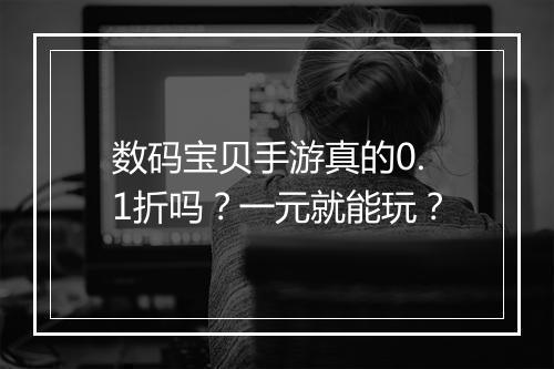 数码宝贝手游真的0.1折吗？一元就能玩？