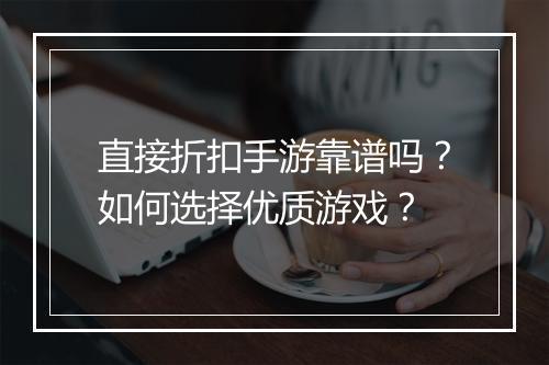 直接折扣手游靠谱吗?如何选择优质游戏?