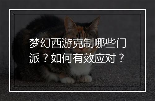 梦幻西游克制哪些门派?如何有效应对?