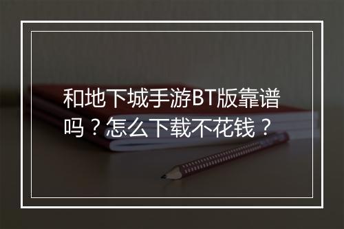 和地下城手游BT版靠谱吗?怎么下载不花钱?