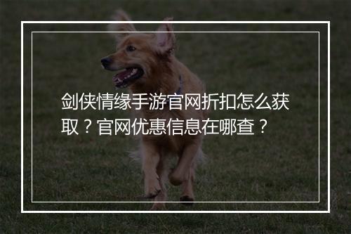剑侠情缘手游官网折扣怎么获取？官网优惠信息在哪查？
