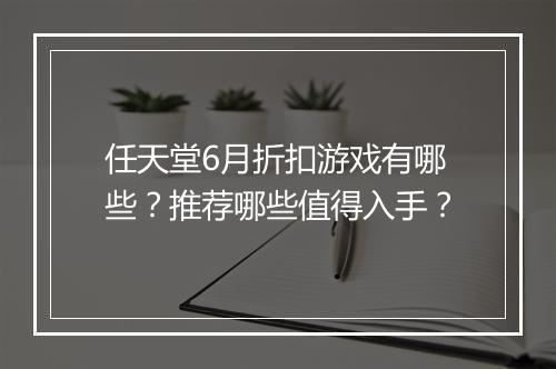 任天堂6月折扣游戏有哪些？推荐哪些值得入手？