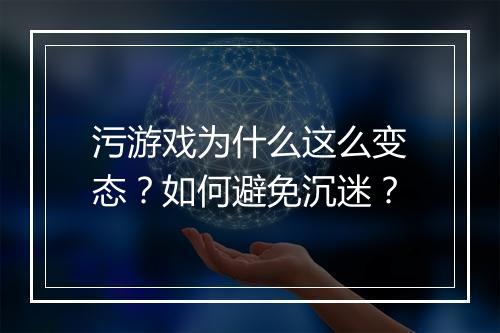 污游戏为什么这么变态?如何避免沉迷?
