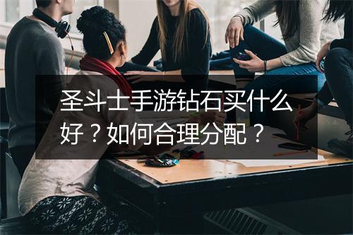 圣斗士手游钻石买什么好？如何合理分配？