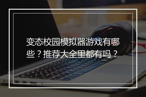 变态校园模拟器游戏有哪些？推荐大全里都有吗？