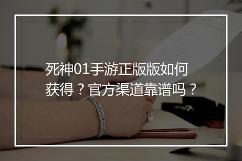 死神01手游正版版如何获得？官方渠道靠谱吗？