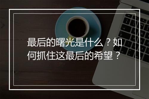最后的曙光是什么?如何抓住这最后的希望?