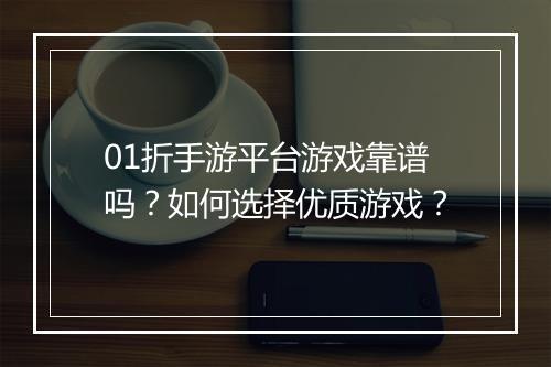 01折手游平台游戏靠谱吗？如何选择优质游戏？