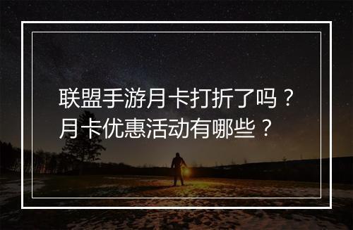 联盟手游月卡打折了吗?月卡优惠活动有哪些?