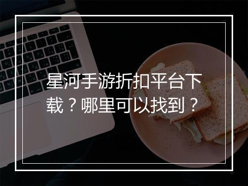星河手游折扣平台下载？哪里可以找到？