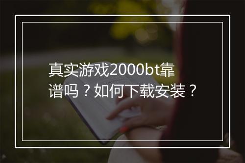 真实游戏2000bt靠谱吗?如何下载安装?