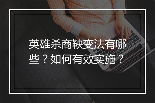 英雄杀商鞅变法有哪些?如何有效实施?