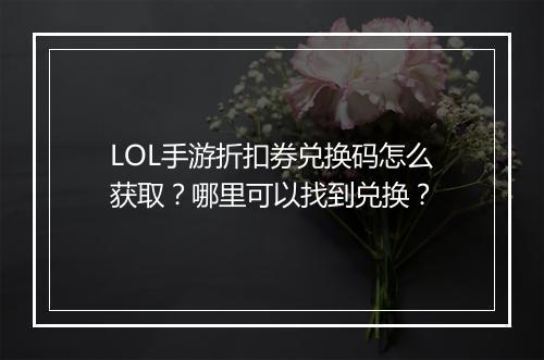 LOL手游折扣券兑换码怎么获取?哪里可以找到兑换?