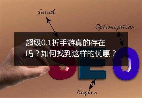 超级0.1折手游真的存在吗？如何找到这样的优惠？