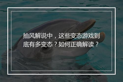 抽风解说中,这些变态游戏到底有多变态?如何正确解读?