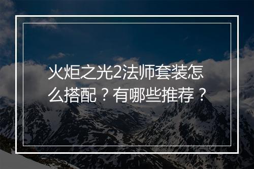 火炬之光2法师套装怎么搭配?有哪些推荐?