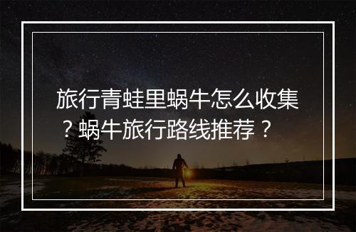 旅行青蛙里蜗牛怎么收集?蜗牛旅行路线推荐?