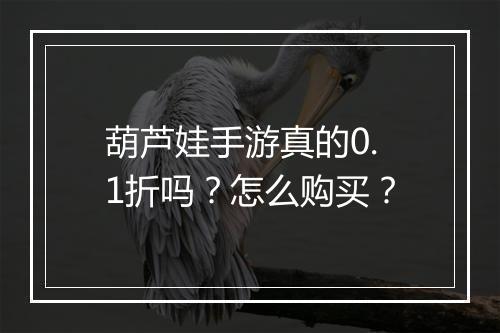 葫芦娃手游真的0.1折吗？怎么购买？