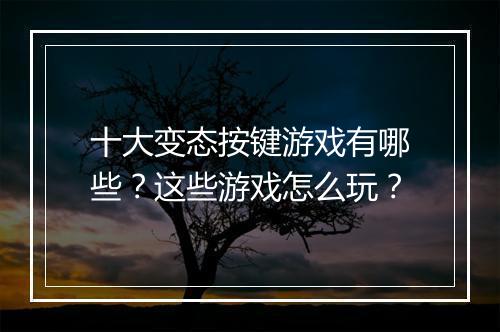 十大变态按键游戏有哪些？这些游戏怎么玩？